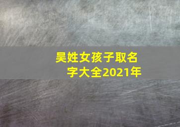 吴姓女孩子取名字大全2021年