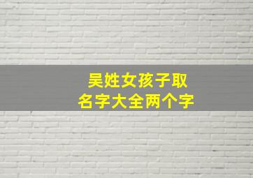 吴姓女孩子取名字大全两个字