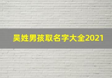 吴姓男孩取名字大全2021