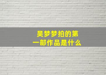 吴梦梦拍的第一部作品是什么