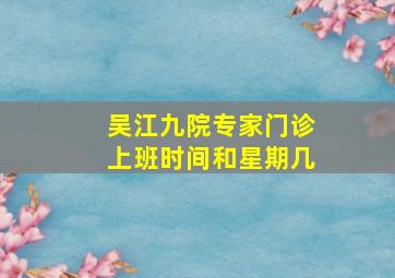 吴江九院专家门诊上班时间和星期几