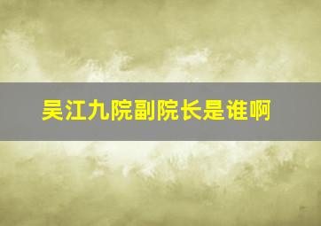 吴江九院副院长是谁啊