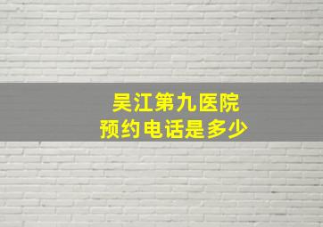 吴江第九医院预约电话是多少