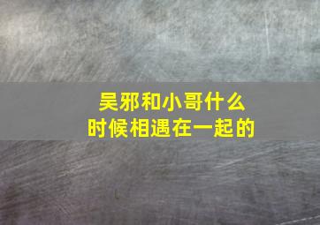 吴邪和小哥什么时候相遇在一起的