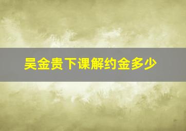 吴金贵下课解约金多少