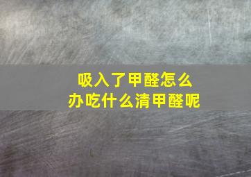 吸入了甲醛怎么办吃什么清甲醛呢