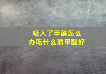 吸入了甲醛怎么办吃什么清甲醛好