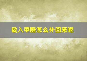 吸入甲醛怎么补回来呢