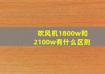 吹风机1800w和2100w有什么区别