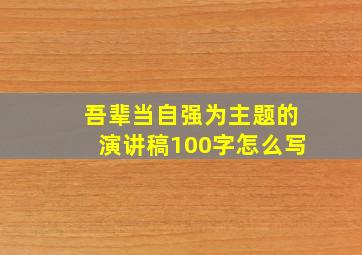 吾辈当自强为主题的演讲稿100字怎么写