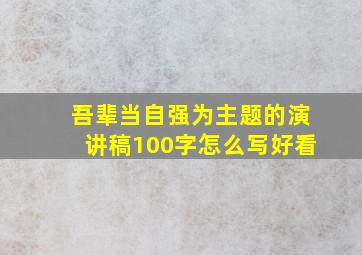 吾辈当自强为主题的演讲稿100字怎么写好看