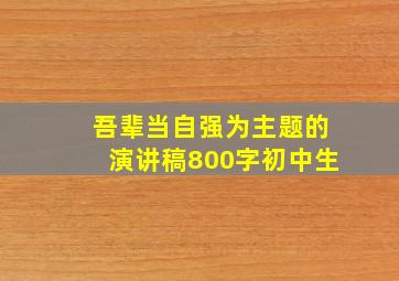 吾辈当自强为主题的演讲稿800字初中生