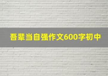 吾辈当自强作文600字初中