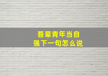 吾辈青年当自强下一句怎么说