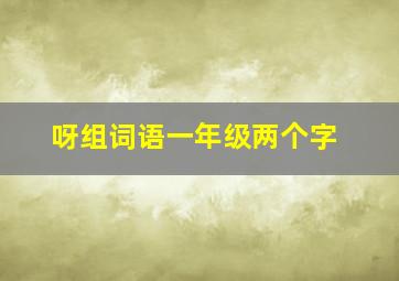 呀组词语一年级两个字