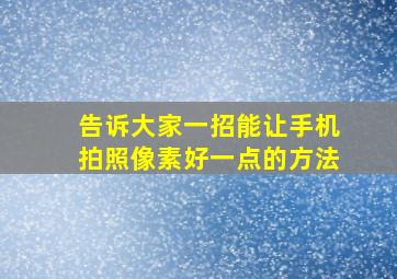 告诉大家一招能让手机拍照像素好一点的方法