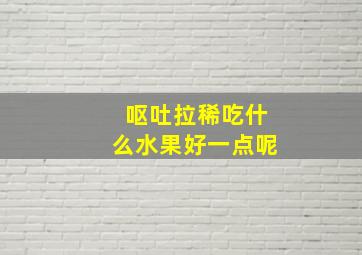 呕吐拉稀吃什么水果好一点呢