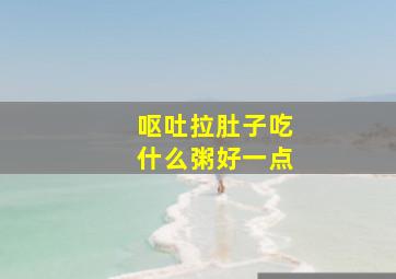 呕吐拉肚子吃什么粥好一点