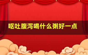 呕吐腹泻喝什么粥好一点