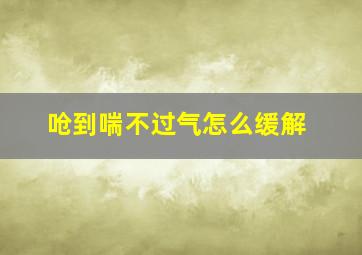 呛到喘不过气怎么缓解