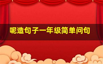 呢造句子一年级简单问句