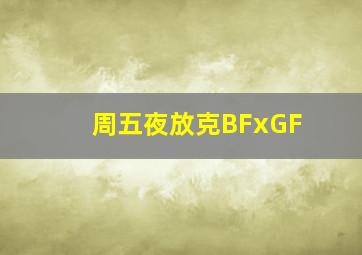 周五夜放克BFxGF