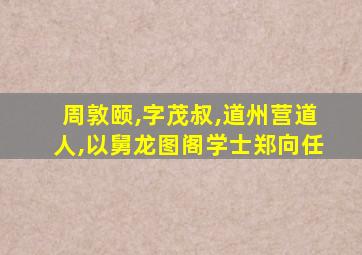 周敦颐,字茂叔,道州营道人,以舅龙图阁学士郑向任