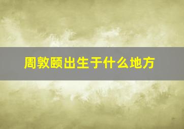 周敦颐出生于什么地方