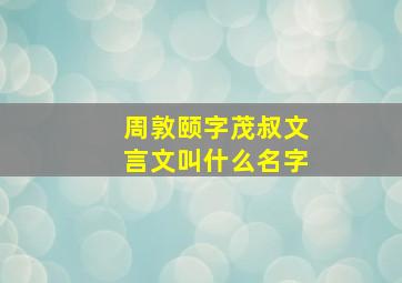 周敦颐字茂叔文言文叫什么名字