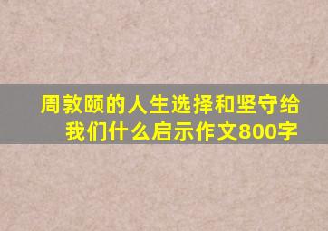 周敦颐的人生选择和坚守给我们什么启示作文800字