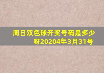 周日双色球开奖号码是多少呀20204年3月31号