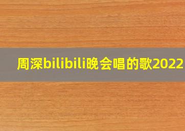 周深bilibili晚会唱的歌2022