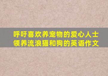 呼吁喜欢养宠物的爱心人士领养流浪猫和狗的英语作文