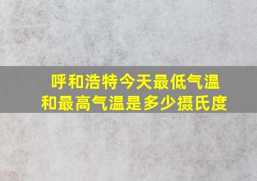 呼和浩特今天最低气温和最高气温是多少摄氏度