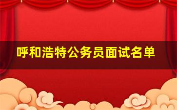 呼和浩特公务员面试名单