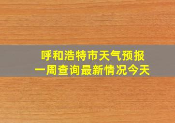 呼和浩特市天气预报一周查询最新情况今天