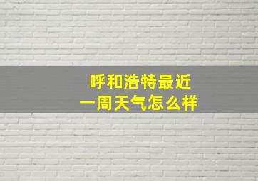 呼和浩特最近一周天气怎么样