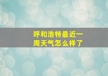 呼和浩特最近一周天气怎么样了