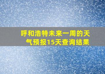 呼和浩特未来一周的天气预报15天查询结果