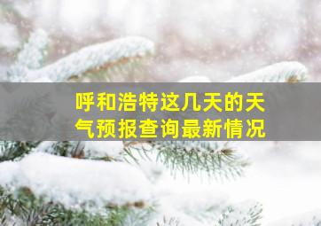 呼和浩特这几天的天气预报查询最新情况