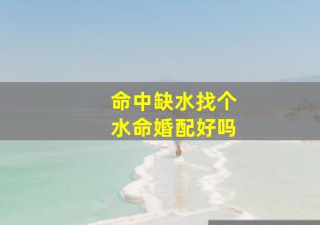 命中缺水找个水命婚配好吗