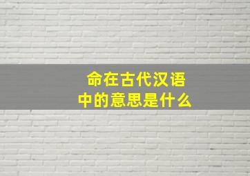 命在古代汉语中的意思是什么