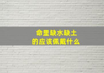 命里缺水缺土的应该佩戴什么