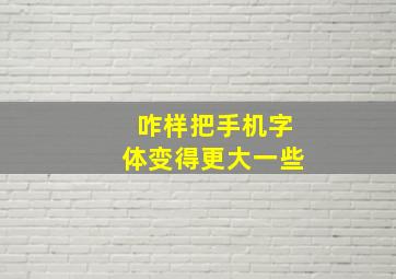 咋样把手机字体变得更大一些