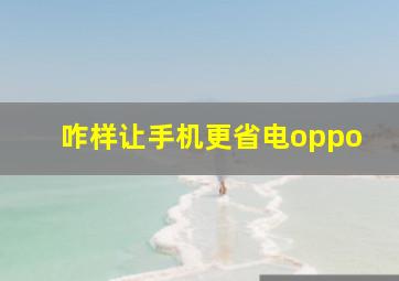 咋样让手机更省电oppo