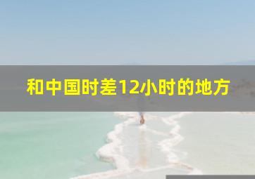 和中国时差12小时的地方