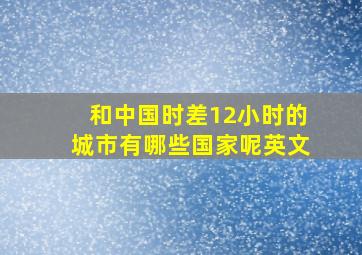 和中国时差12小时的城市有哪些国家呢英文