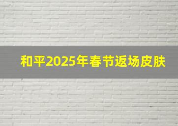 和平2025年春节返场皮肤