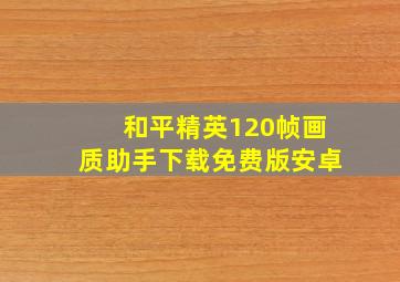 和平精英120帧画质助手下载免费版安卓