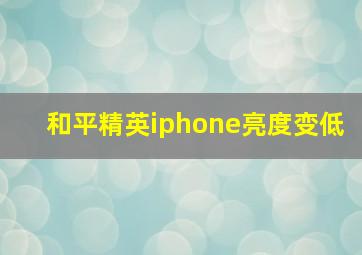 和平精英iphone亮度变低